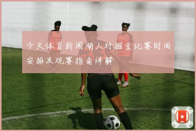 今天体育新闻湖人对掘金比赛时间安排及观赛指南详解