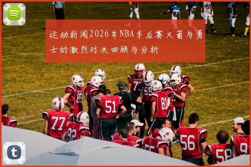运动新闻2026年NBA季后赛火箭与勇士的激烈对决回顾与分析