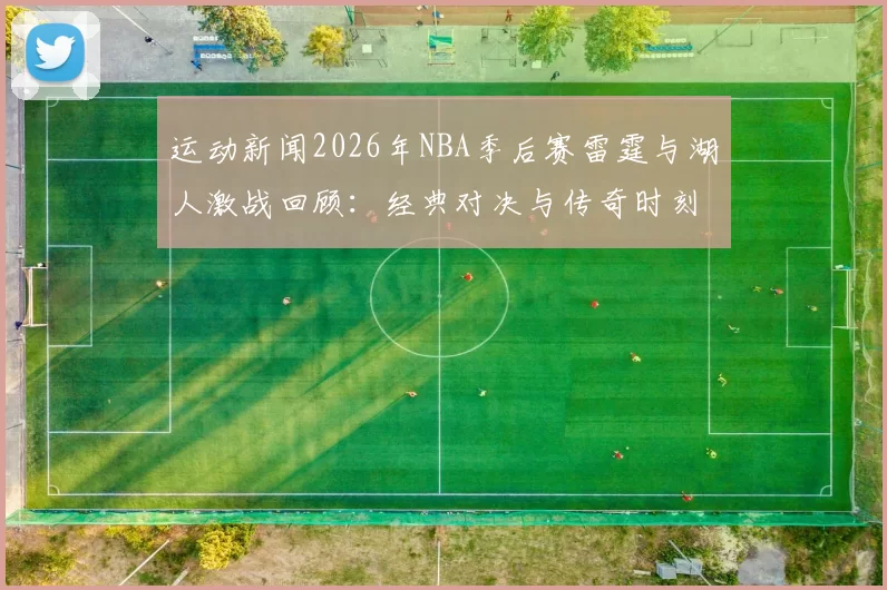 运动新闻2026年NBA季后赛雷霆与湖人激战回顾：经典对决与传奇时刻的交织